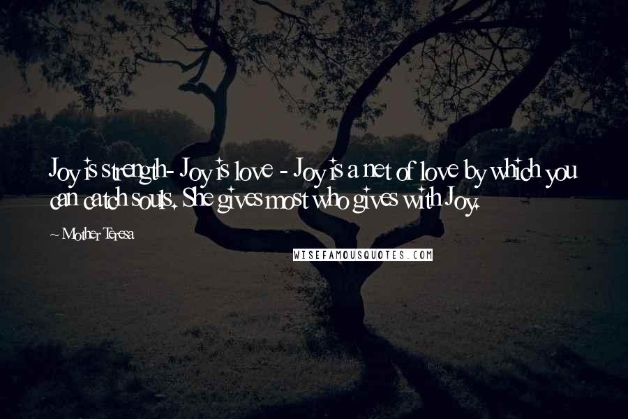 Mother Teresa Quotes: Joy is strength- Joy is love - Joy is a net of love by which you can catch souls. She gives most who gives with Joy.