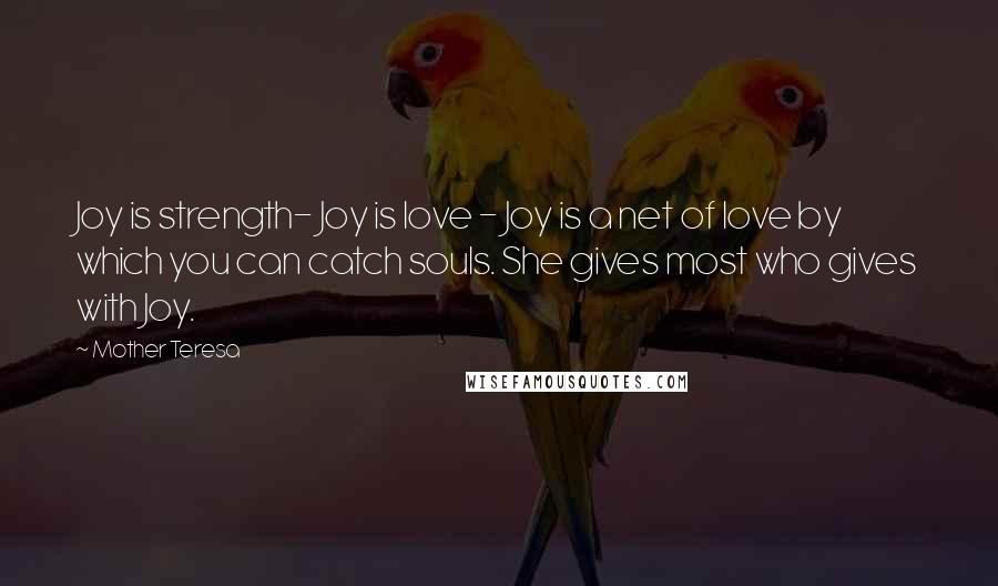 Mother Teresa Quotes: Joy is strength- Joy is love - Joy is a net of love by which you can catch souls. She gives most who gives with Joy.