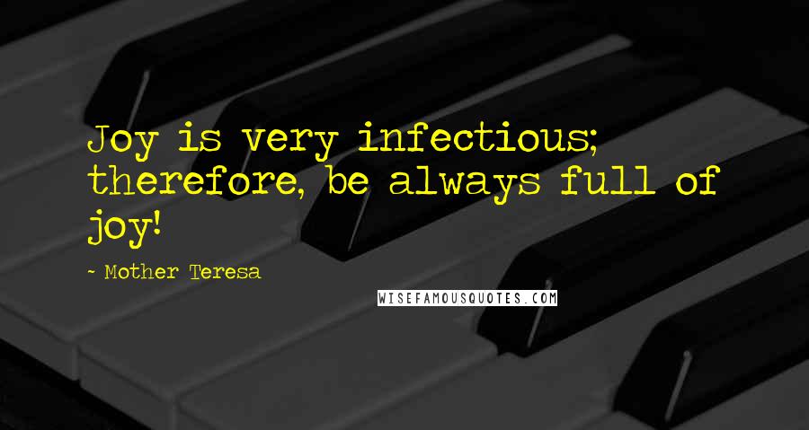 Mother Teresa Quotes: Joy is very infectious; therefore, be always full of joy!