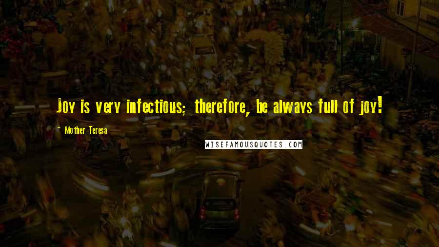 Mother Teresa Quotes: Joy is very infectious; therefore, be always full of joy!