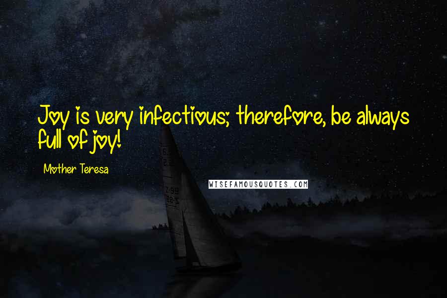 Mother Teresa Quotes: Joy is very infectious; therefore, be always full of joy!