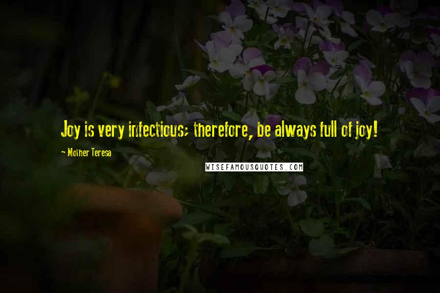 Mother Teresa Quotes: Joy is very infectious; therefore, be always full of joy!