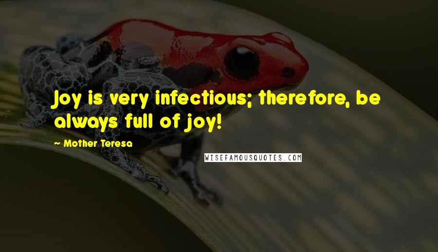 Mother Teresa Quotes: Joy is very infectious; therefore, be always full of joy!