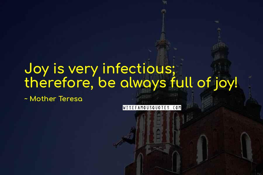 Mother Teresa Quotes: Joy is very infectious; therefore, be always full of joy!