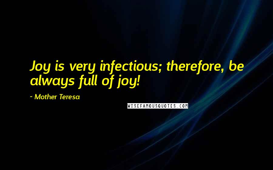 Mother Teresa Quotes: Joy is very infectious; therefore, be always full of joy!