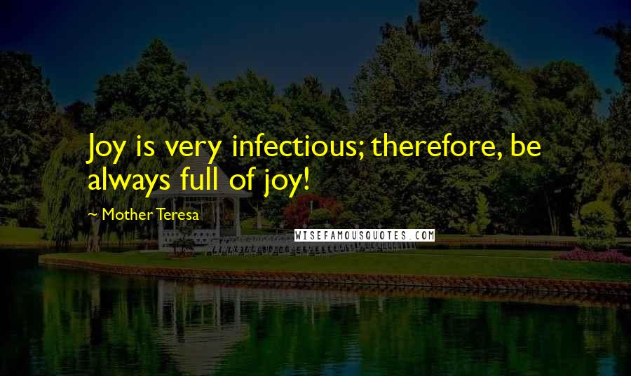 Mother Teresa Quotes: Joy is very infectious; therefore, be always full of joy!