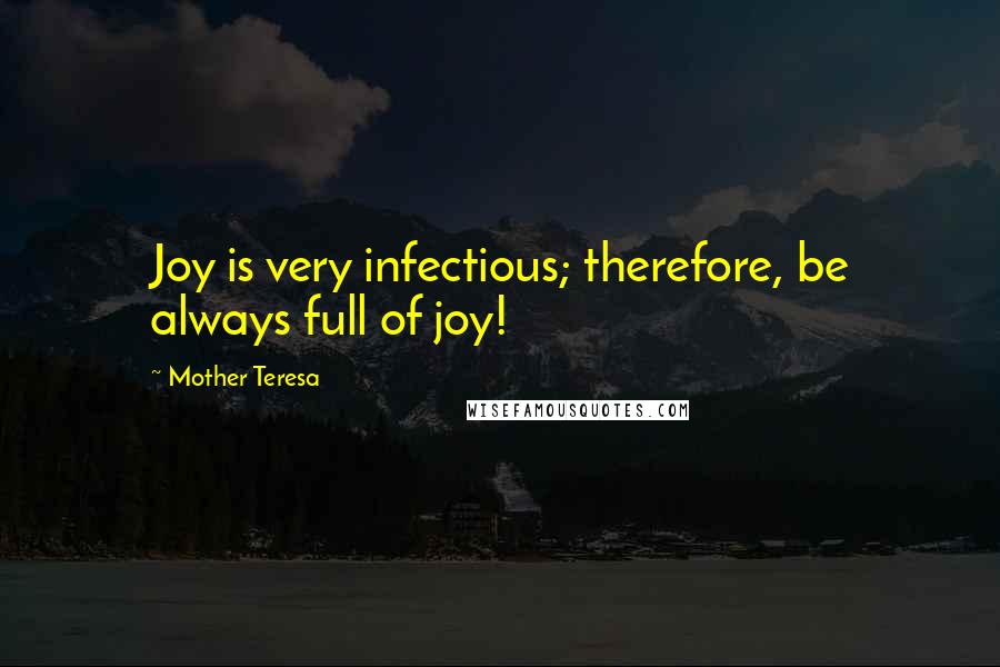 Mother Teresa Quotes: Joy is very infectious; therefore, be always full of joy!