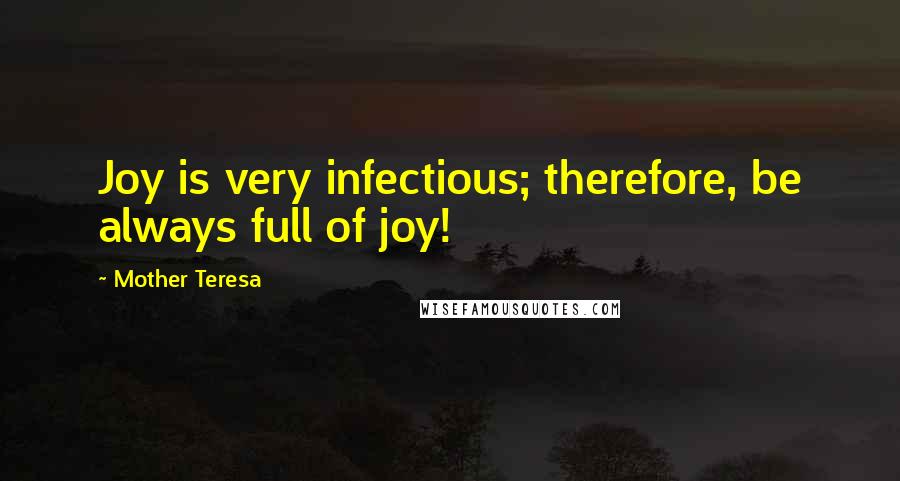 Mother Teresa Quotes: Joy is very infectious; therefore, be always full of joy!