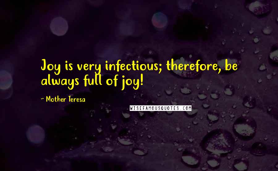 Mother Teresa Quotes: Joy is very infectious; therefore, be always full of joy!