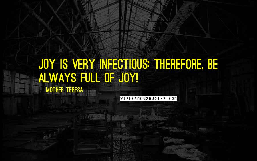 Mother Teresa Quotes: Joy is very infectious; therefore, be always full of joy!