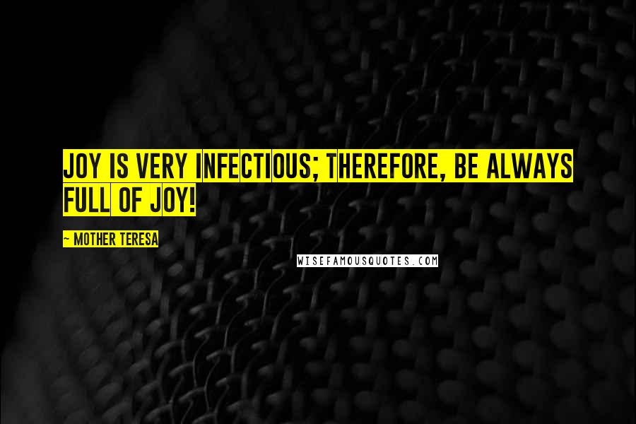 Mother Teresa Quotes: Joy is very infectious; therefore, be always full of joy!