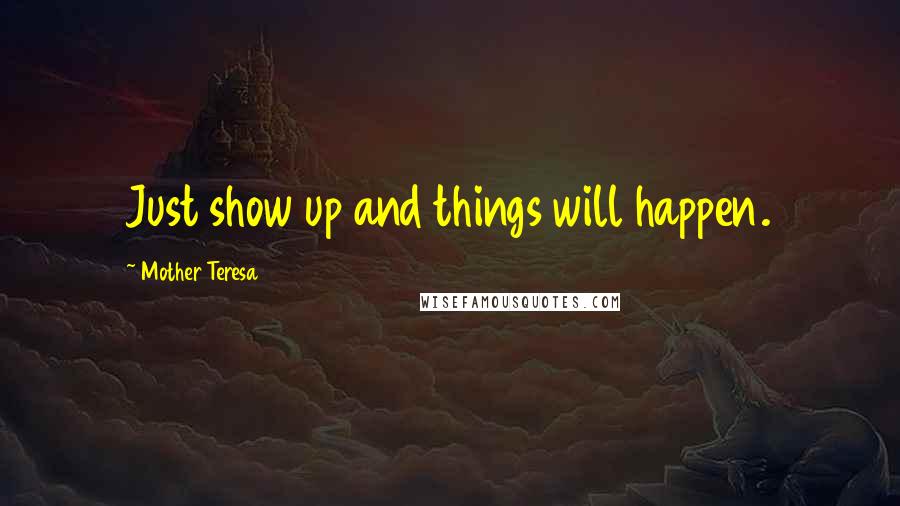 Mother Teresa Quotes: Just show up and things will happen.