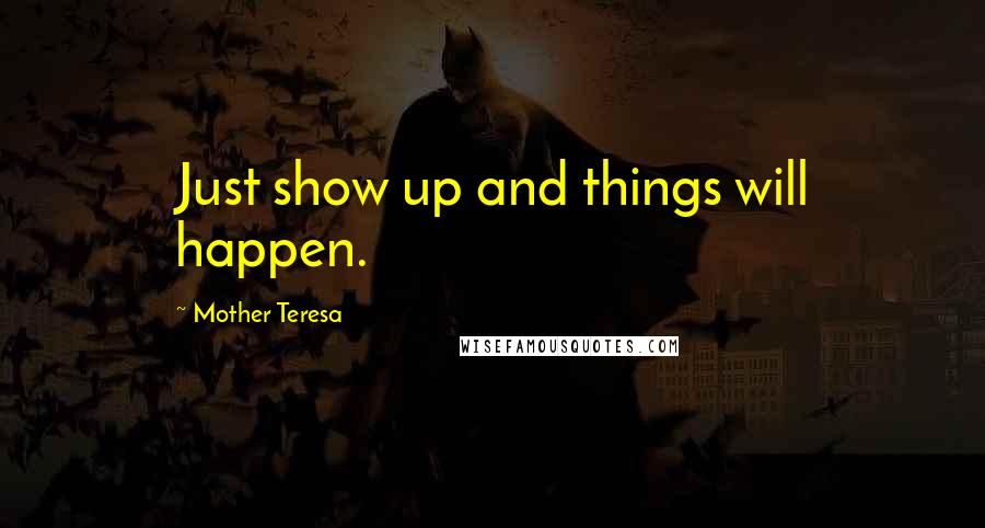 Mother Teresa Quotes: Just show up and things will happen.