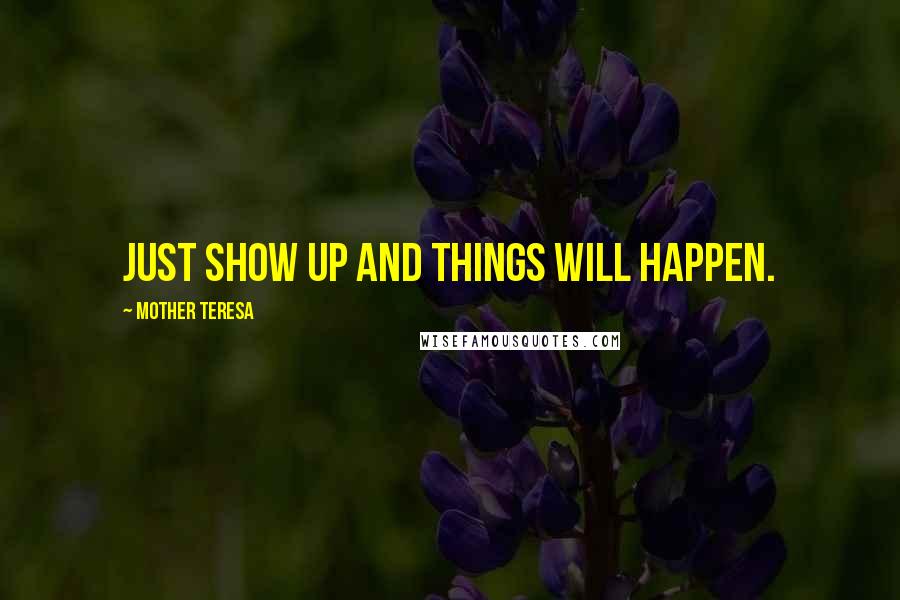 Mother Teresa Quotes: Just show up and things will happen.
