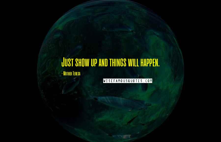 Mother Teresa Quotes: Just show up and things will happen.