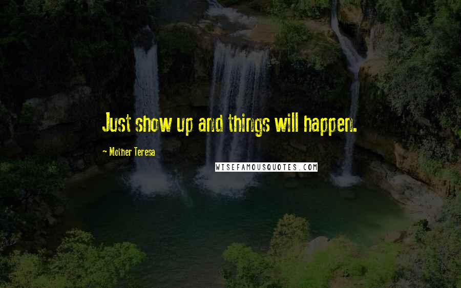 Mother Teresa Quotes: Just show up and things will happen.