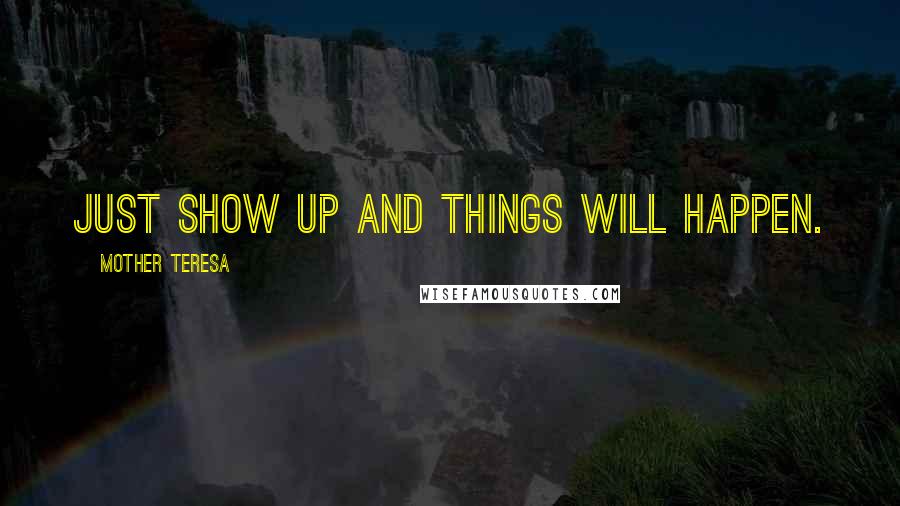 Mother Teresa Quotes: Just show up and things will happen.