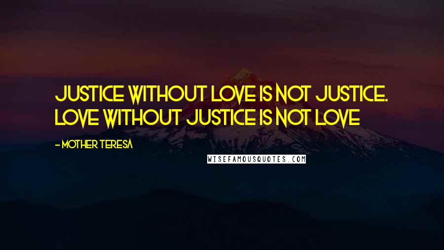 Mother Teresa Quotes: Justice without love is not justice. Love without justice is not love