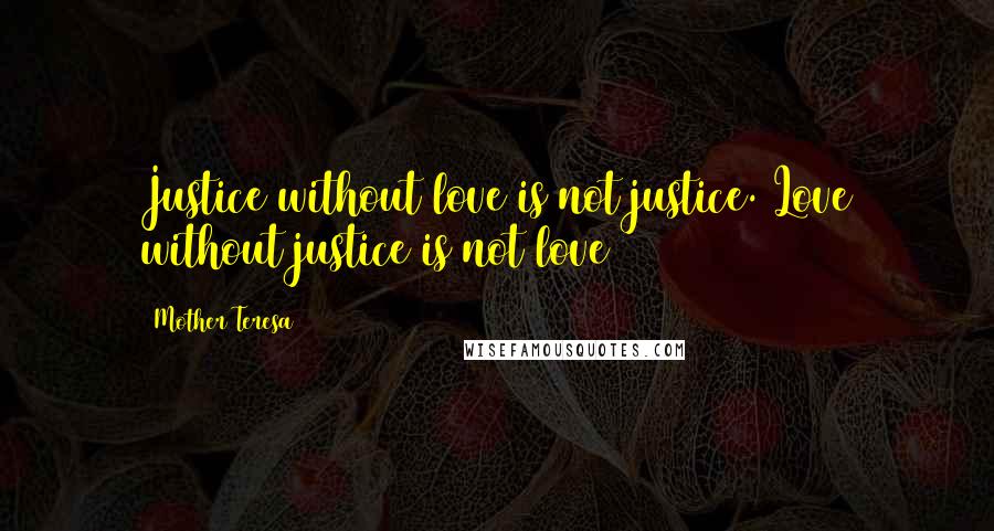 Mother Teresa Quotes: Justice without love is not justice. Love without justice is not love