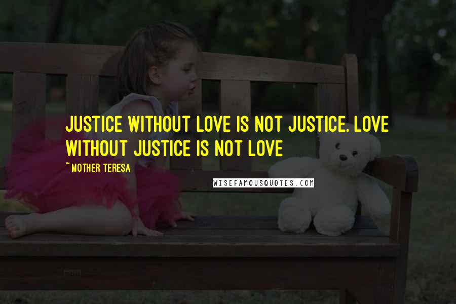 Mother Teresa Quotes: Justice without love is not justice. Love without justice is not love