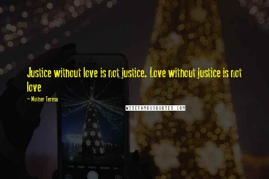 Mother Teresa Quotes: Justice without love is not justice. Love without justice is not love