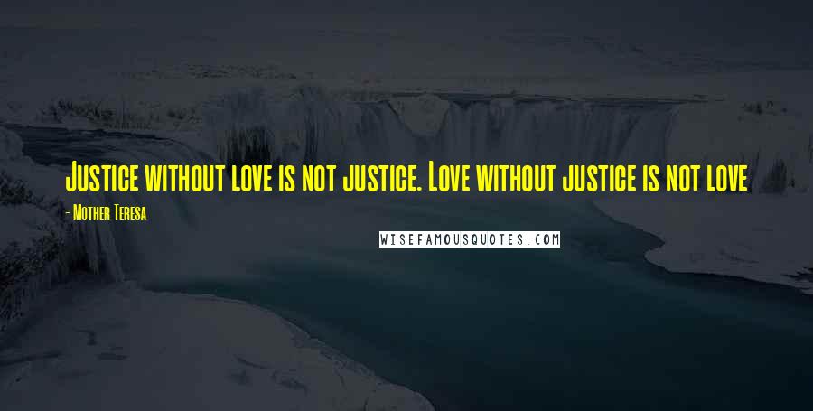 Mother Teresa Quotes: Justice without love is not justice. Love without justice is not love