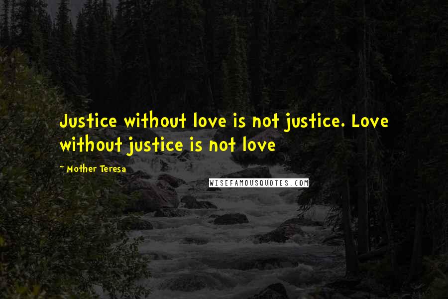 Mother Teresa Quotes: Justice without love is not justice. Love without justice is not love