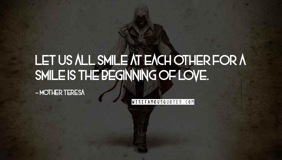 Mother Teresa Quotes: Let us all smile at each other for a smile is the beginning of love.