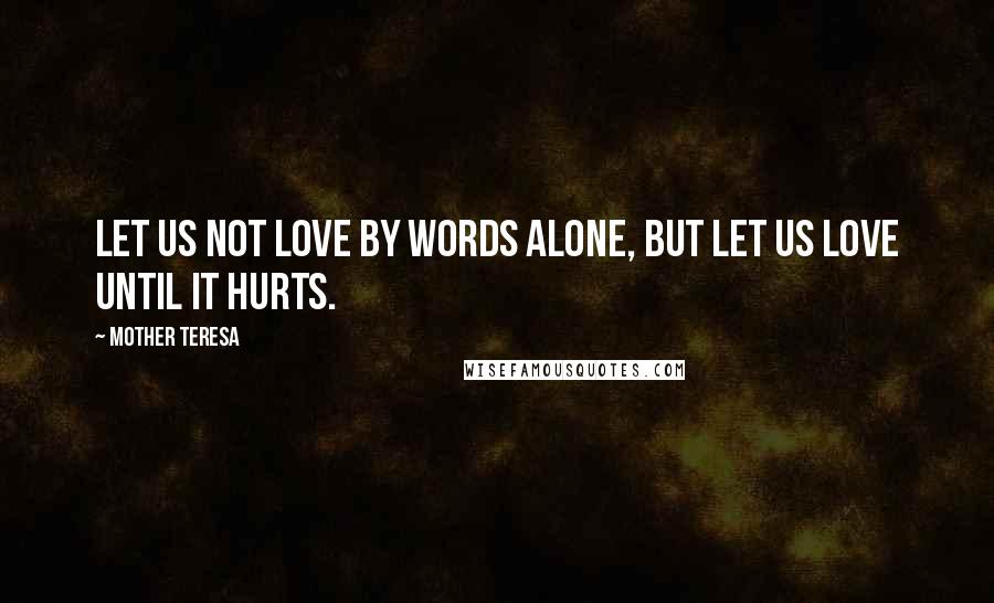 Mother Teresa Quotes: Let us not love by words alone, but let us love until it hurts.