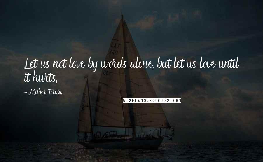 Mother Teresa Quotes: Let us not love by words alone, but let us love until it hurts.