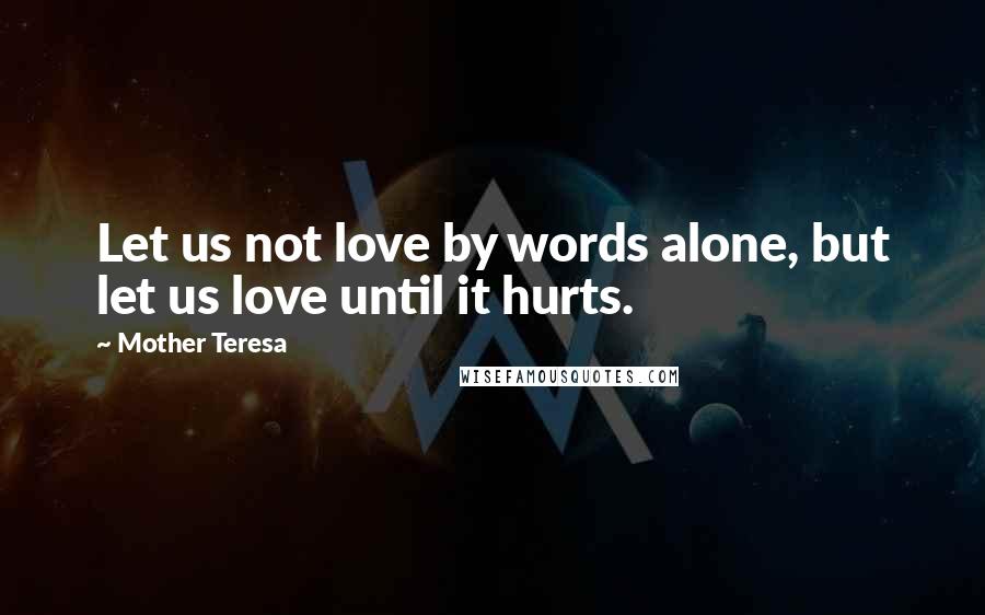 Mother Teresa Quotes: Let us not love by words alone, but let us love until it hurts.