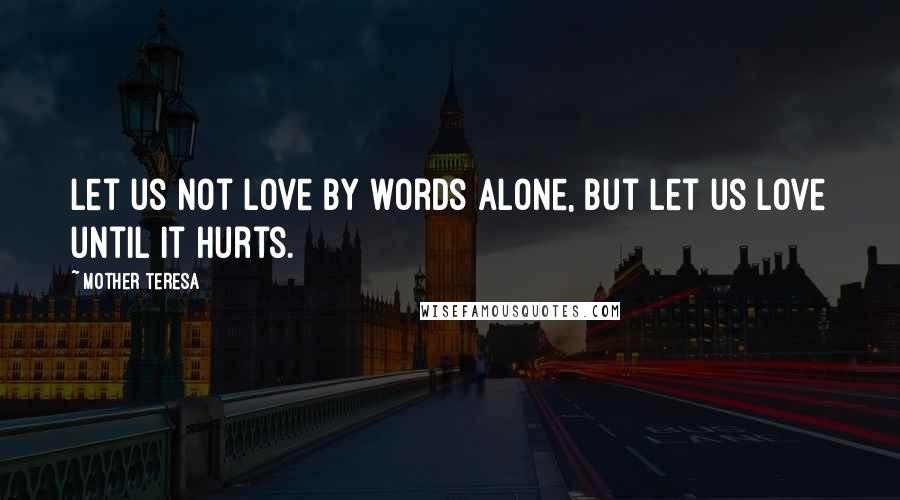 Mother Teresa Quotes: Let us not love by words alone, but let us love until it hurts.