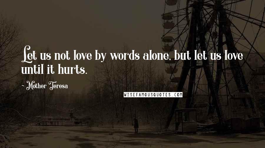 Mother Teresa Quotes: Let us not love by words alone, but let us love until it hurts.