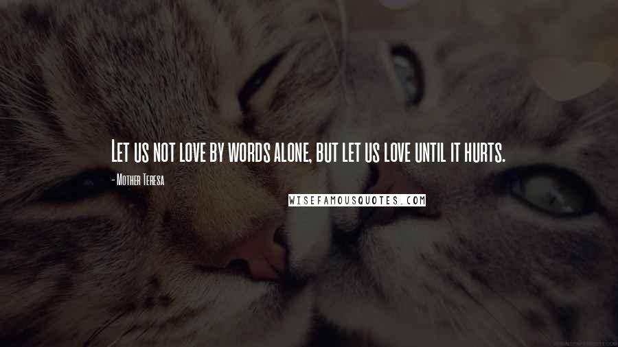 Mother Teresa Quotes: Let us not love by words alone, but let us love until it hurts.