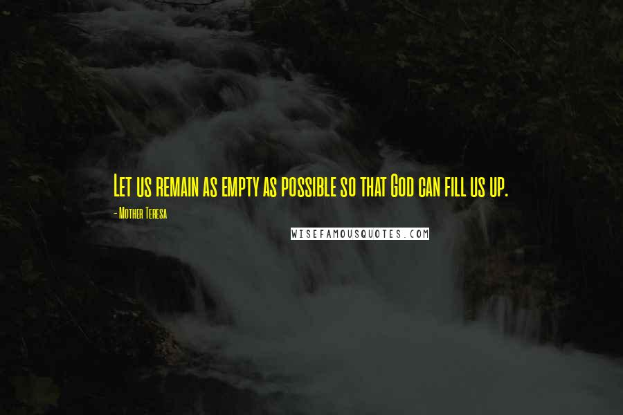 Mother Teresa Quotes: Let us remain as empty as possible so that God can fill us up.