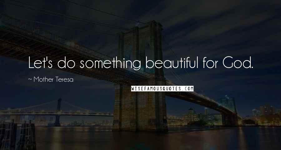 Mother Teresa Quotes: Let's do something beautiful for God.