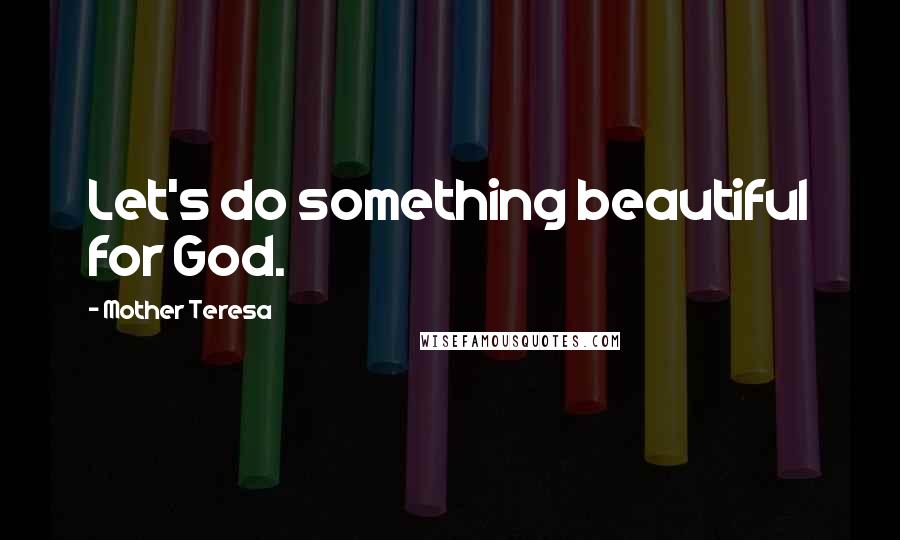 Mother Teresa Quotes: Let's do something beautiful for God.