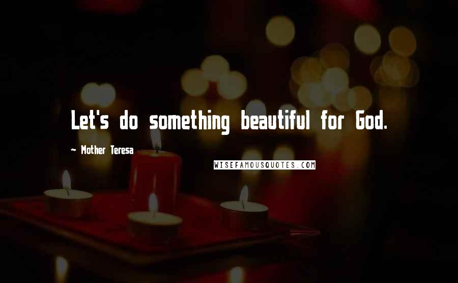 Mother Teresa Quotes: Let's do something beautiful for God.