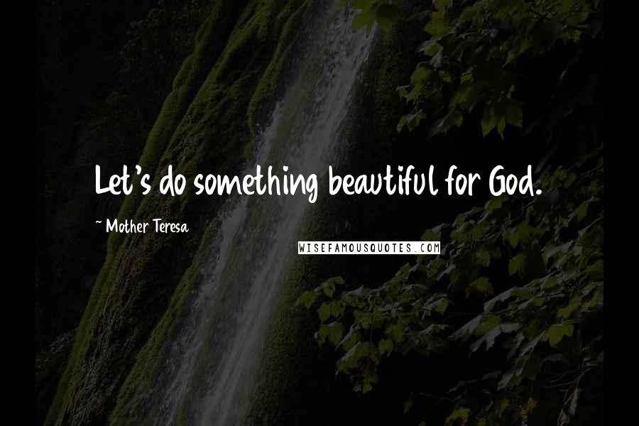 Mother Teresa Quotes: Let's do something beautiful for God.