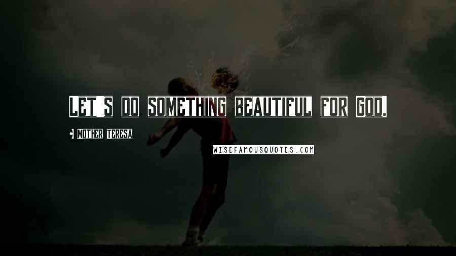 Mother Teresa Quotes: Let's do something beautiful for God.