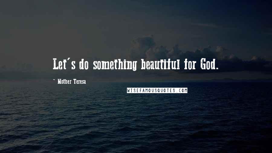 Mother Teresa Quotes: Let's do something beautiful for God.