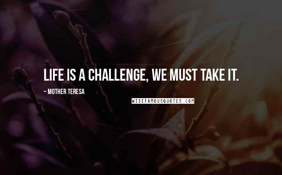 Mother Teresa Quotes: Life is a challenge, we must take it.