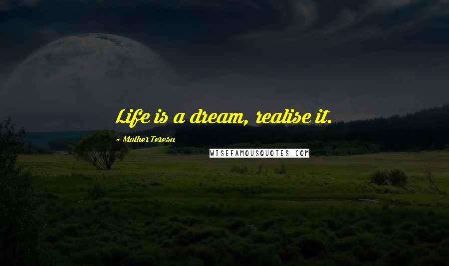 Mother Teresa Quotes: Life is a dream, realise it.