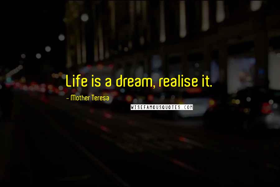Mother Teresa Quotes: Life is a dream, realise it.