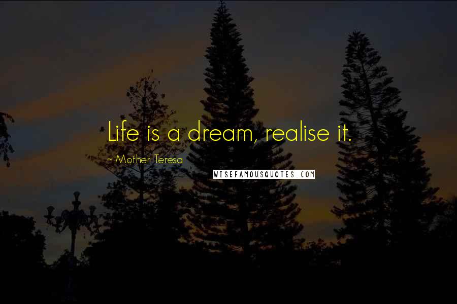 Mother Teresa Quotes: Life is a dream, realise it.