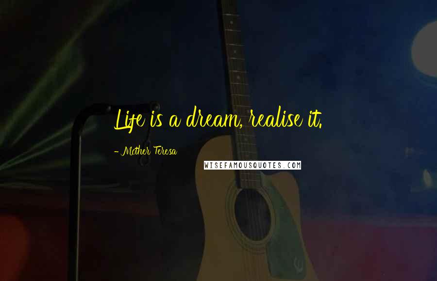 Mother Teresa Quotes: Life is a dream, realise it.