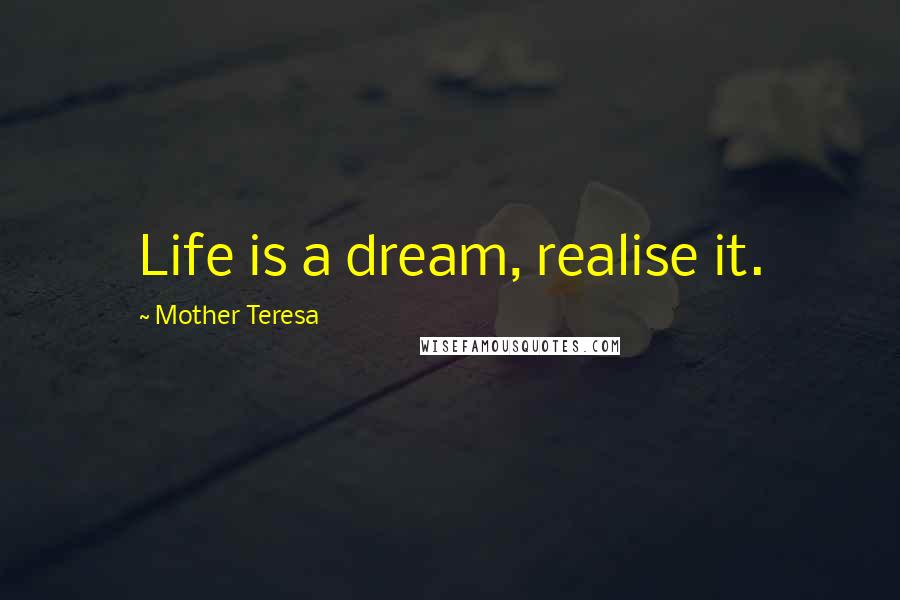 Mother Teresa Quotes: Life is a dream, realise it.