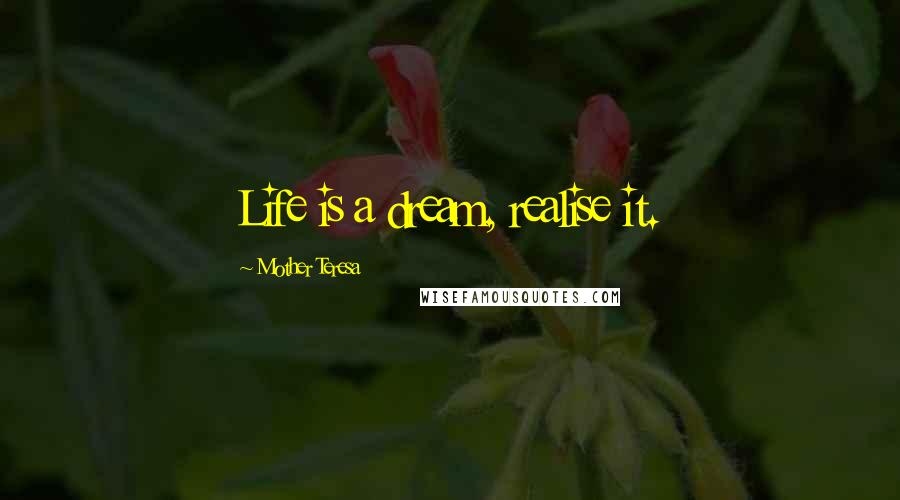 Mother Teresa Quotes: Life is a dream, realise it.