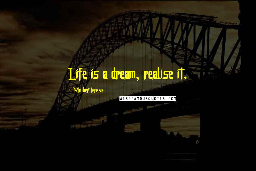 Mother Teresa Quotes: Life is a dream, realise it.