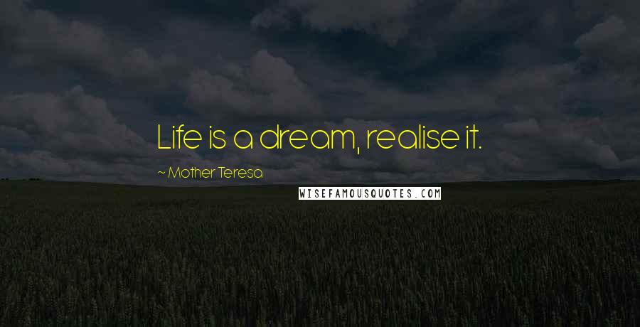 Mother Teresa Quotes: Life is a dream, realise it.